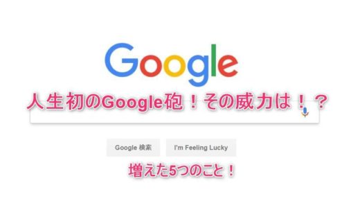 人生初のGoogle砲（グーグル砲）！その威力は！？Google砲で増えた５つのこと！